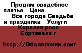 Продам свадебное платье › Цена ­ 18.000-20.000 - Все города Свадьба и праздники » Услуги   . Карелия респ.,Сортавала г.